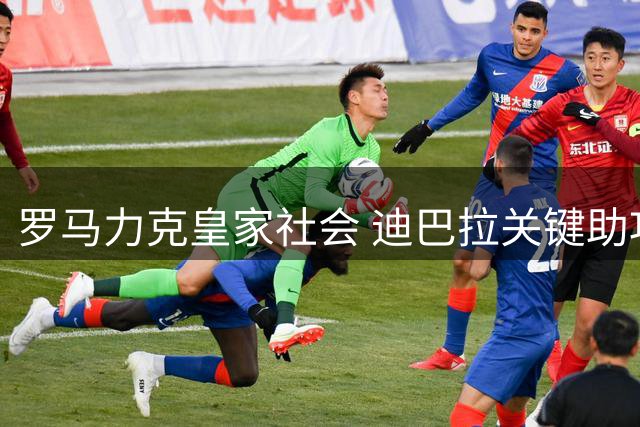 罗马力克皇家社会 迪巴拉关键助攻助胜