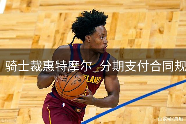 骑士裁惠特摩尔 分期支付合同规避薪资上限